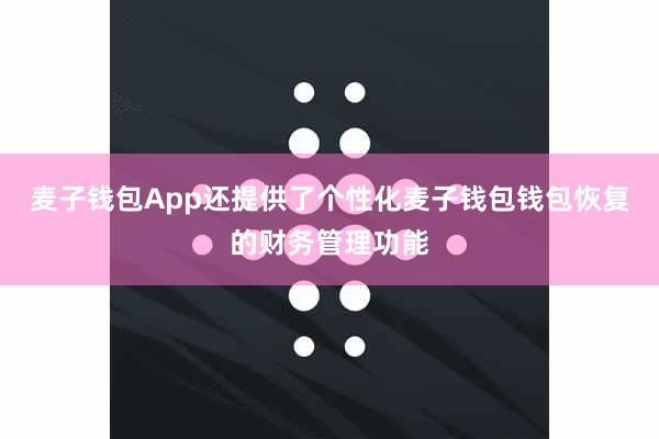 麦子钱包App还提供了个性化麦子钱包钱包恢复的财务管理功能