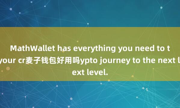 MathWallet has everything you need to take your cr麦子钱包好用吗ypto journey to the next level.