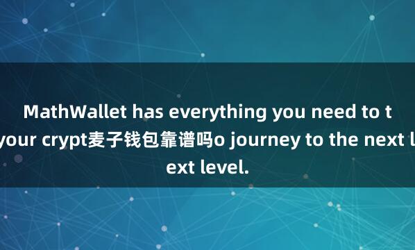 MathWallet has everything you need to take your crypt麦子钱包靠谱吗o journey to the next level.