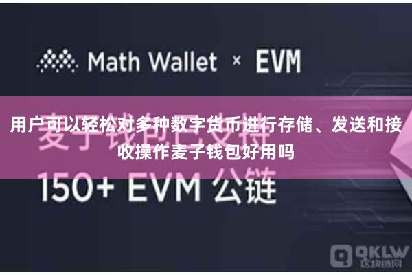 用户可以轻松对多种数字货币进行存储、发送和接收操作麦子钱包好用吗