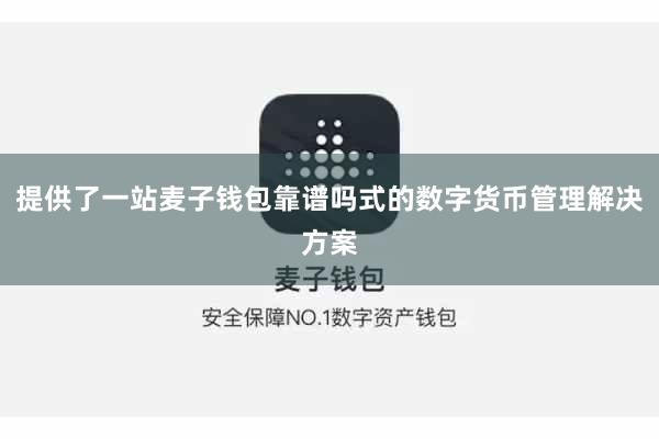 提供了一站麦子钱包靠谱吗式的数字货币管理解决方案