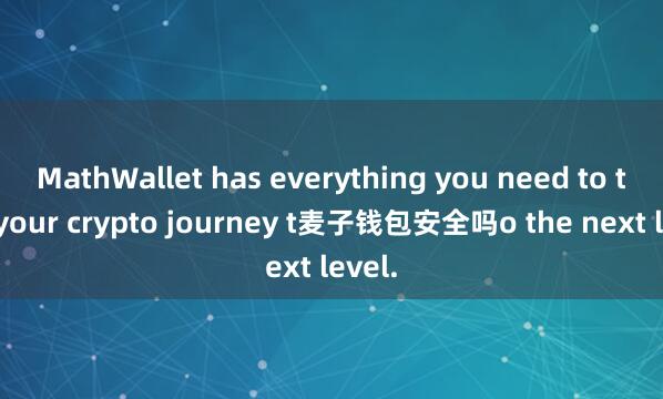 MathWallet has everything you need to take your crypto journey t麦子钱包安全吗o the next level.