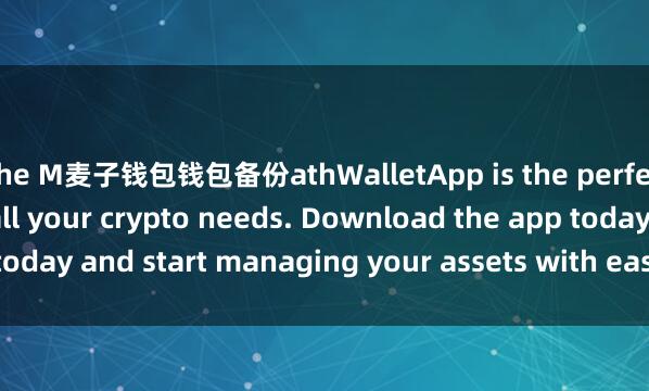 the M麦子钱包钱包备份athWalletApp is the perfect companion for all your crypto needs. Download the app today and start managing your assets with ease and convenience.